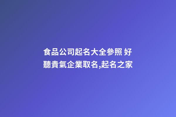食品公司起名大全參照 好聽貴氣企業取名,起名之家-第1張-公司起名-玄機派